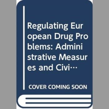 Regulating European Drug Problems: Administrative Measures and Civil Law in the Control of Drug Trafficking, Nuisance and Use