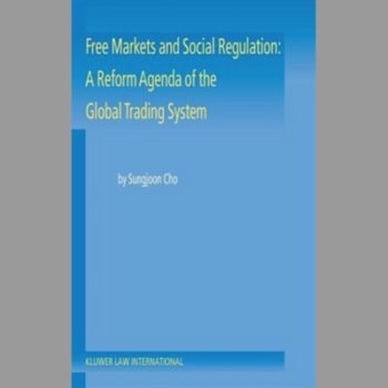 Free Markets and Social Regulation: A Reform Agenda of the Global Trading System - Toward a New International Economic Law