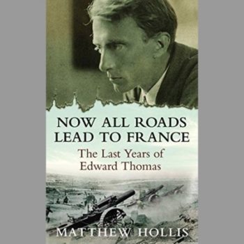 Now All Roads Lead to France: The Last Years of Edward Thomas