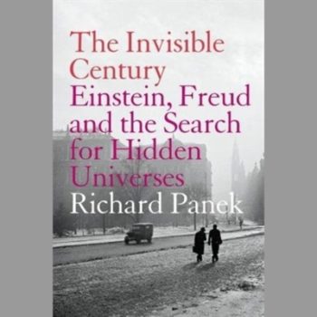 The Invisible Century: Einstein, Freud and the Search for Hidden Universes