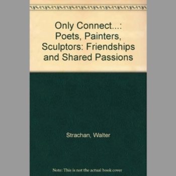 Only Connect:  Poets, Painters, Sculptors: Friendships and Shared Passions 1924-1994