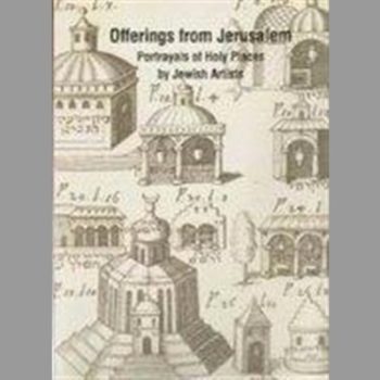 Offerings from Jerusalem : portrayals of Holy Places by Jewish Artists / edited by Rachel Sarfati