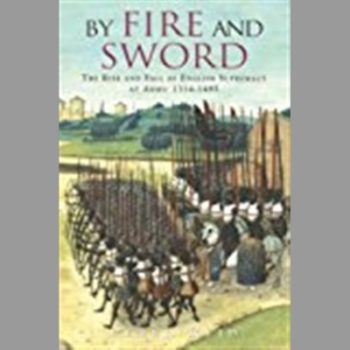 By Fire and Sword - The Rise and Fall of English Supremacy at Arms: 1314-1485