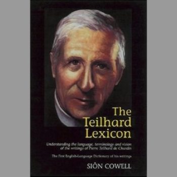 The Teilhard Lexicon Understanding the Language, Terminology and Vision of the Writings of Pierre Teilhard de Chardin The First English-Language Dictionary of his Writings