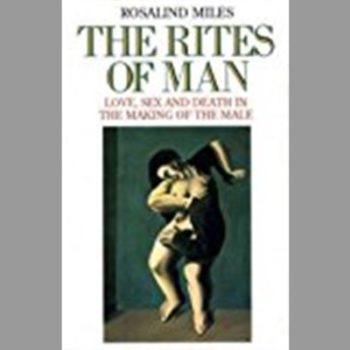 The Rites of Man: Love, Sex and Death in the Making of the Male