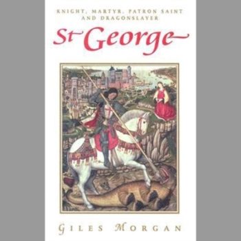 St George: Knight, Martyr, Patron Saint and Dragonslayer