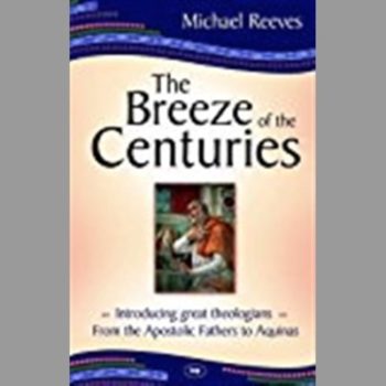 The Breeze of the Centuries: Introducing Great Theologians from the Apostolic Fathers to Aquinas