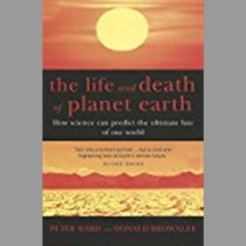 The Life And Death Of Planet Earth: How science can predict the ultimate fate of our world: How the New Science of Astrobiology Charts the Ultimate Fate of Our World