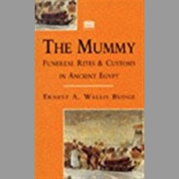 The Mummy, The: A History of the Extraordinary Practices of Ancient Egypt: Funereal Rites and Customs in Ancient Egypt