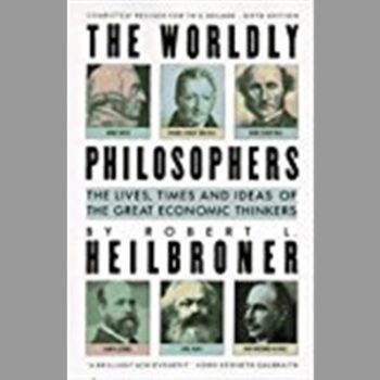 The Worldly Philosophers : Lives, Times and Ideas of the Great Economic Thinkers