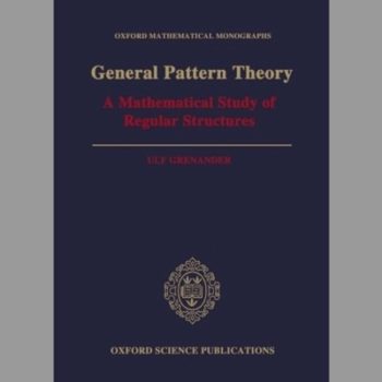 General Pattern Theory: A Mathematical Study of Regular Structures (Oxford Mathematical Monographs)