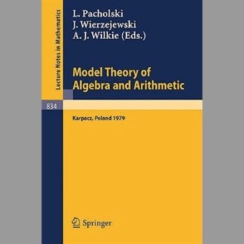 Model Theory of Algebra and Arithmetic: Proceedings of the Conference on Applications of Logic to Algebra and Arithmetic held at Karpacz,Poland, September 1-7, 1979 (Lecture Notes in Mathematics)