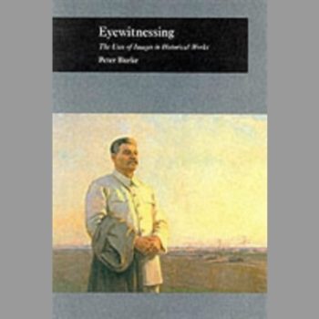 Eyewitnessing: The Uses of Images in Historical Writing (Picturing History)