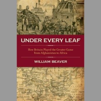 Under Every Leaf: How Britain Played the Greater Game from Afghanistan to Africa