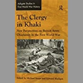 The Clergy in Khaki: New Perspectives on British Army Chaplaincy in the First World War (Ashgate Studies in First World War History)