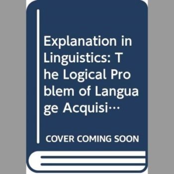 Explanation in Linguistics: Logical Problem of Language Acquisition (Linguistics Library S.)