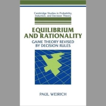 Equilibrium and Rationality: Game Theory Revised by Decision Rules (Cambridge Studies in Probability, Induction & Decision Theory) (Cambridge Studies in Probability, Induction and Decision Theory)