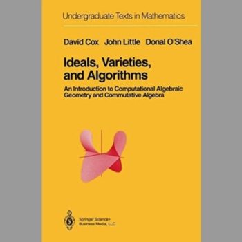 Ideals, Varieties, and Algorithms: An Introduction to Computational Algebraic Geometry and Commutative Algebra (Undergraduate Texts in Mathematics)