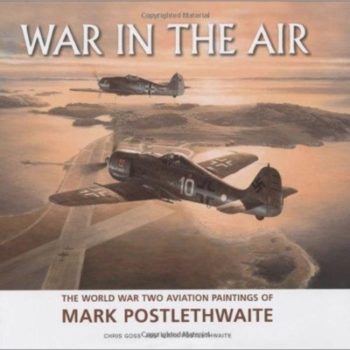 War in the Air: The World War Two Aviation Paintings of Mark Postlethwaite