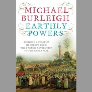 Earthly Powers: Religion And Politics In Europe From The Enlightenment To The Great War