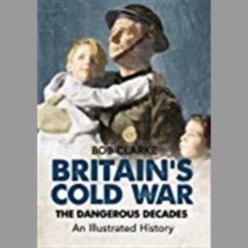 Britain's Cold War: The Dangerous Decades An Illustrated History