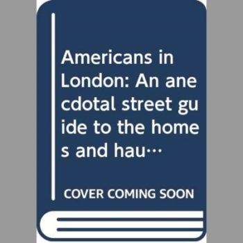 Americans in London: An Anecdotal Street Guide To the Homes And Haunts of Americans From John Adams To Fred Astaire