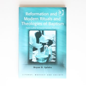 Reformation and Modern Rituals and Theologies of Baptism: From Luther to Contemporary Practices (Liturgy, Worship and Society Series)