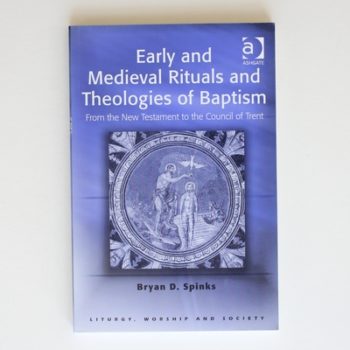 Early and Medieval Rituals and Theologies of Baptism: From the New Testament to the Council of Trent (Liturgy, Worship and Society Series)