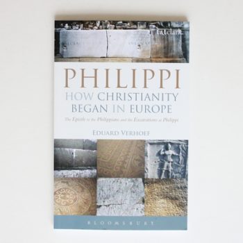 Philippi: How Christianity Began in Europe: The Epistle to the Philippians and the Excavations at Philippi