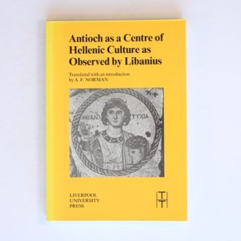 Antioch as a Centre of Hellenic Culture, as Observed by Libanius: 34 (Translated Texts for Historians)