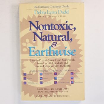 Nontoxic, natural, and Earthwise: How to Protect Yourself and Your Family from Harmful products and Live in harmony with the Earth
