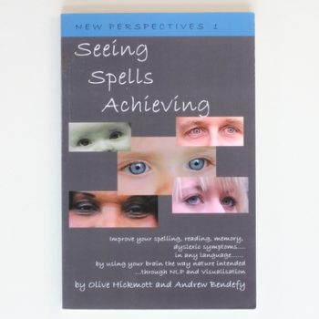 Seeing Spells Achieving: Improve your spelling, reading, memory, dyslexic symptoms, in any language, by using your brain the way nature intended, through NLP and visualisation: 1