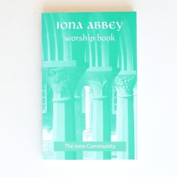 The Iona Abbey Worship Book: Liturgies and Worship Material Used in the Iona Abbey