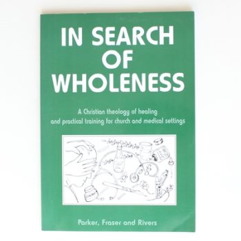 In Search of Wholeness: A Christian theology of healing and practical training for church and medical settings