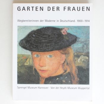 Garten der Frauen: Wegbereiterinnen der Moderne in Deutschland, 1900-1914 : Sprengel Museum Hannover, 17. November 1996-9. Februar 1997, Von der Heydt-Museum Wuppertal, 2. März 197-27. April 1997