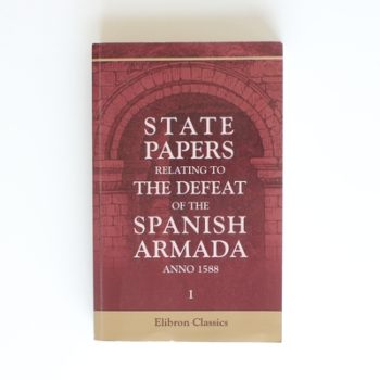 State Papers Relating to the Defeat of the Spanish Armada, Anno 1588: Volume 1