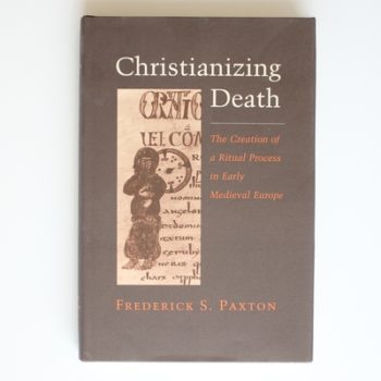 Christianizing Death: The Creation of a Ritual Process in Early Medieval Europe