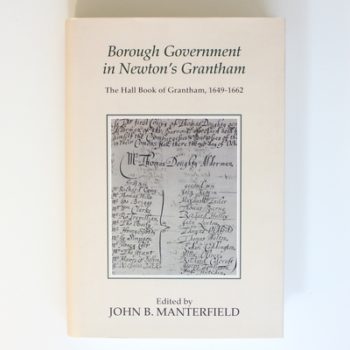 Borough Government in Newton's Grantham: The Hall Book of Grantham, 1649-1662 (Publications of the Lincoln Record Society)