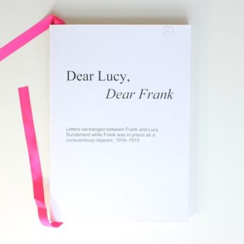 Dear Lucy, Dear Frank: Letters Exchanged between Frank and Lucy Sunderland while Frank was in prison as a conscientious objector, 1916-1919