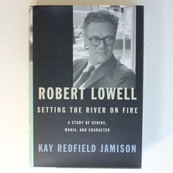 Robert Lowell, Setting the River on Fire: A Study of Genius, Mania, and Character: A Darkness Altogether Lived