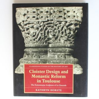 Cloister Design and Monastic Reform in Toulouse: Romanesque Sculpture of La Dauraude: 7 (Clarendon Studies in the History of Art S.)