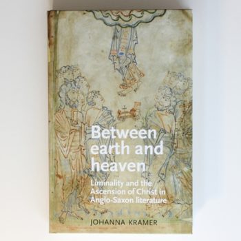 Between Earth and Heaven: Liminality and the Ascension of Christ in Anglo-Saxon Literature (Manchester Medieval Literature and Culture)