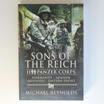 Sons of the Reich: Ii Panzer Corps, Normandy, Arnhem, Ardennes, Eastern Front: II SS Panzer Corps, Normandy, Arnhem, the Ardennes and on the Eastern Front (Pen & Sword Military Classics)