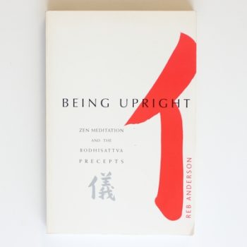 Being Upright: Zen Meditation and the Bodhisattva Precepts: Zen Meditation and Bodhisattva Precepts