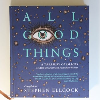 All Good Things: A Treasury of Images to Uplift the Spirits and Reawaken Wonder, compiled by Stephen Ellcock