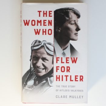 The Women Who Flew for Hitler: The True Story of Hitler's Valkyries