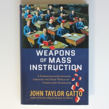 Weapons of Mass Instruction: A Schoolteacher's Journey Through the Dark World of Compulsory Schooling